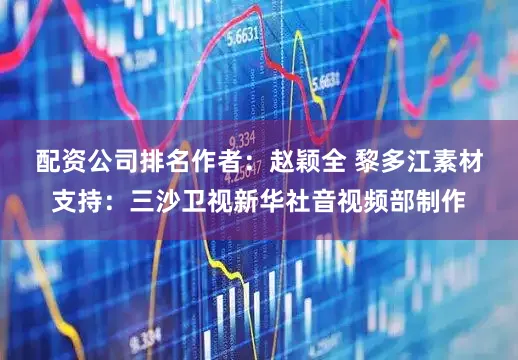 配资公司排名　　作者：赵颖全 黎多江　　素材支持：三沙卫视　　新华社音视频部制作