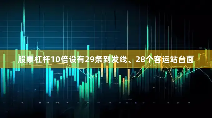 股票杠杆10倍设有29条到发线、28个客运站台面