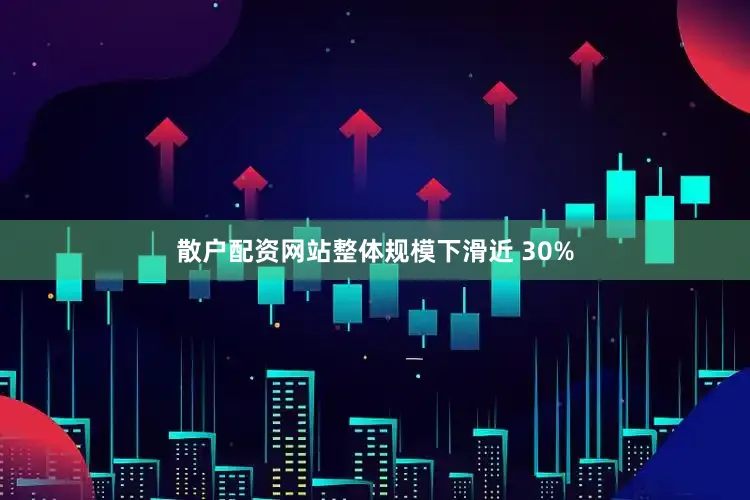 散户配资网站整体规模下滑近 30%