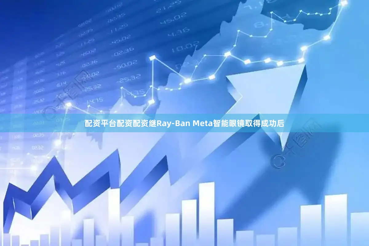 配资平台配资配资继Ray-Ban Meta智能眼镜取得成功后