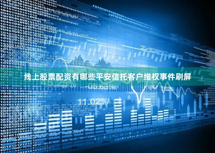 线上股票配资有哪些平安信托客户维权事件刷屏
