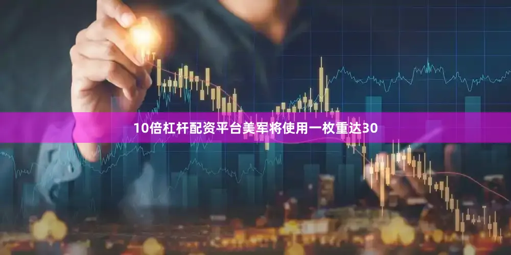 10倍杠杆配资平台美军将使用一枚重达30