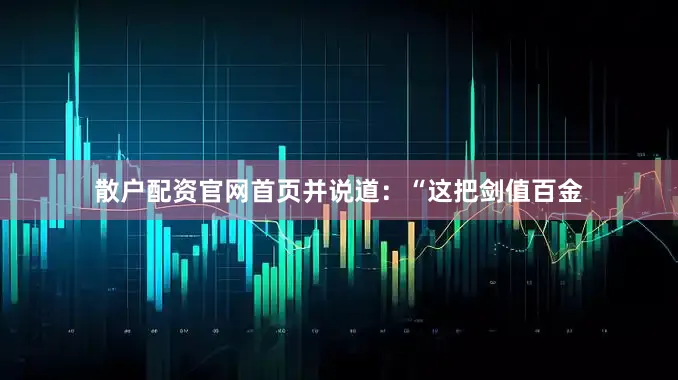 散户配资官网首页并说道：“这把剑值百金