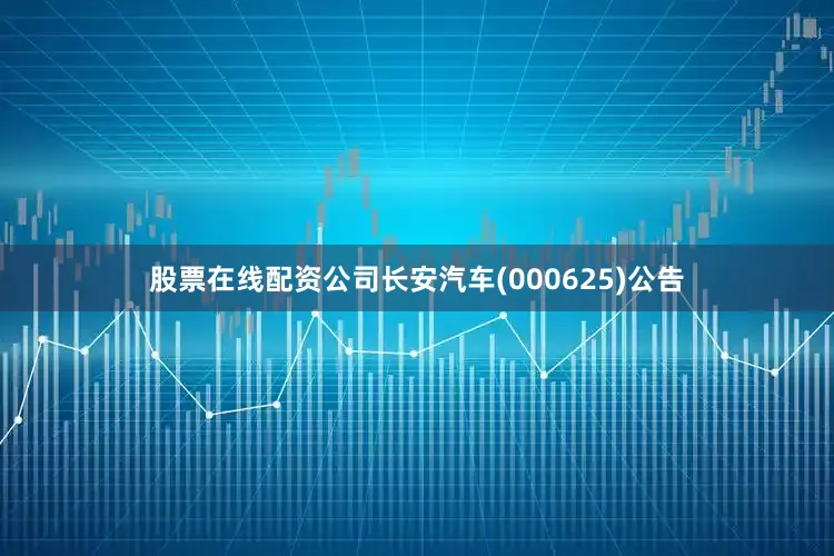 股票在线配资公司长安汽车(000625)公告