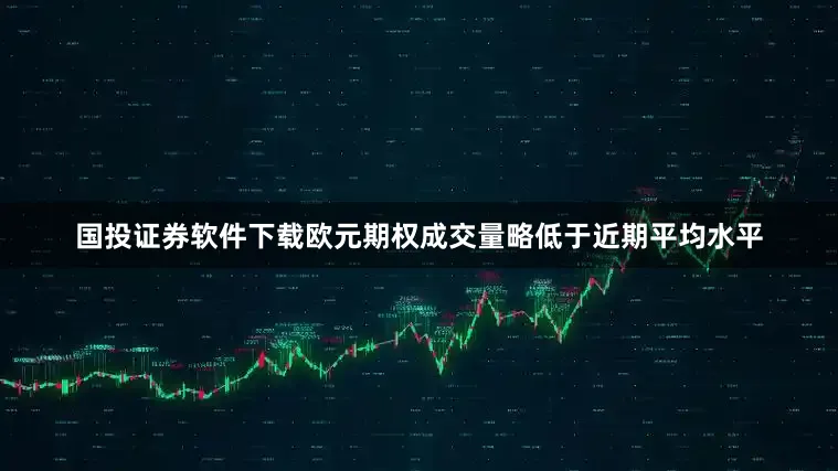 国投证券软件下载欧元期权成交量略低于近期平均水平