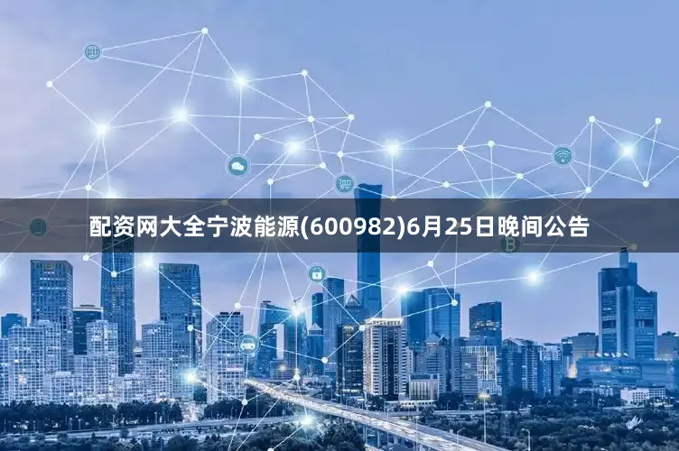 配资网大全宁波能源(600982)6月25日晚间公告