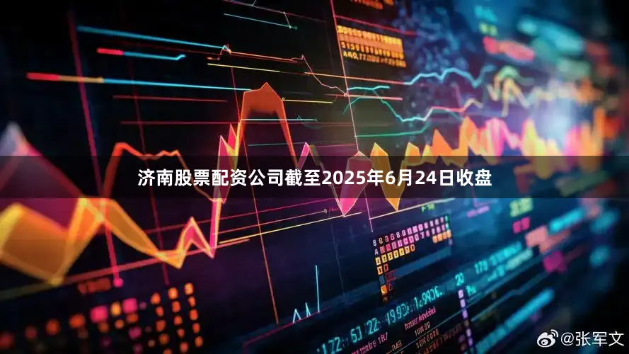 济南股票配资公司截至2025年6月24日收盘