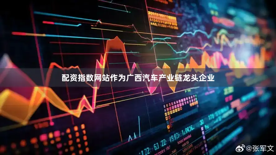 配资指数网站作为广西汽车产业链龙头企业