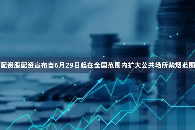 配资股配资宣布自6月29日起在全国范围内扩大公共场所禁烟范围