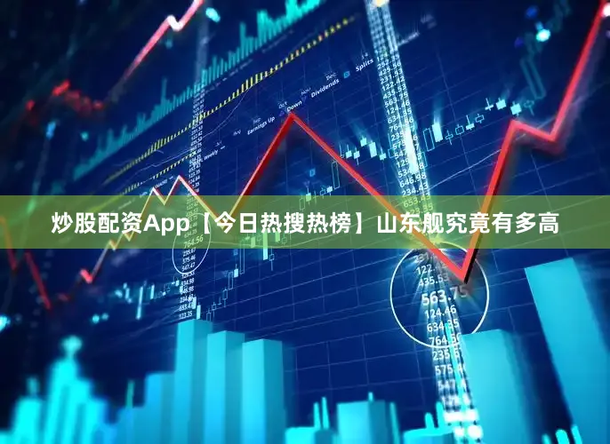 炒股配资App【今日热搜热榜】山东舰究竟有多高
