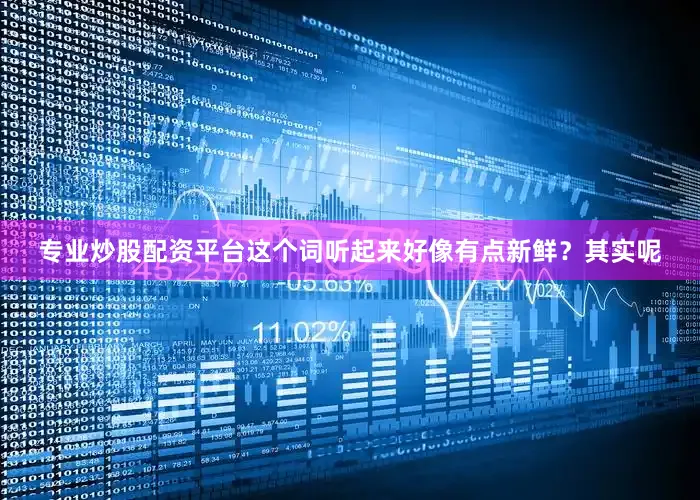 专业炒股配资平台这个词听起来好像有点新鲜？其实呢