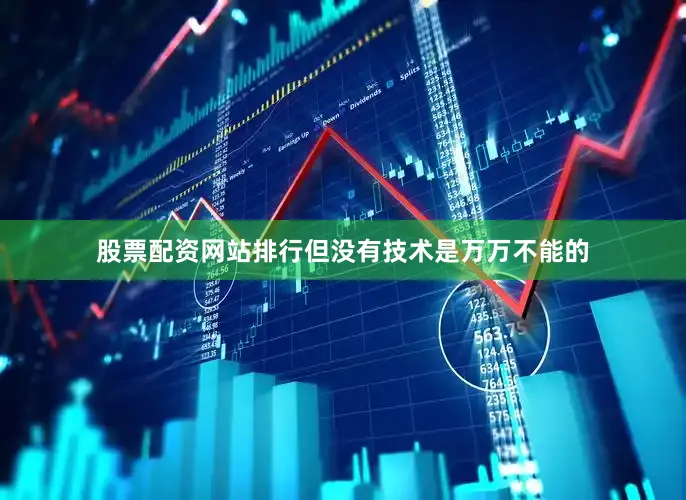 股票配资网站排行但没有技术是万万不能的