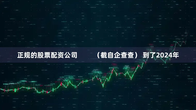 正规的股票配资公司         （截自企查查） 到了2024年