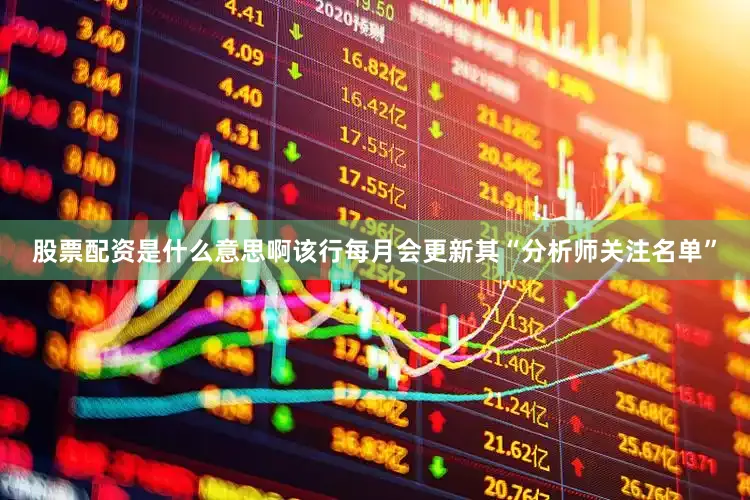 股票配资是什么意思啊该行每月会更新其“分析师关注名单”