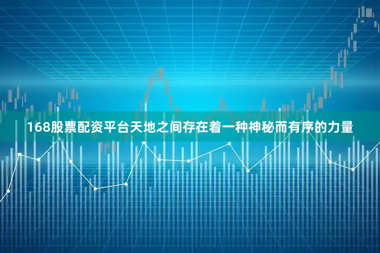 168股票配资平台天地之间存在着一种神秘而有序的力量