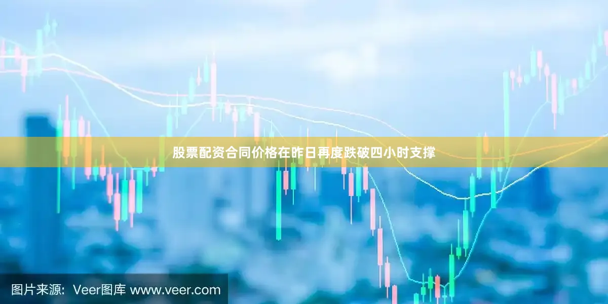 股票配资合同价格在昨日再度跌破四小时支撑