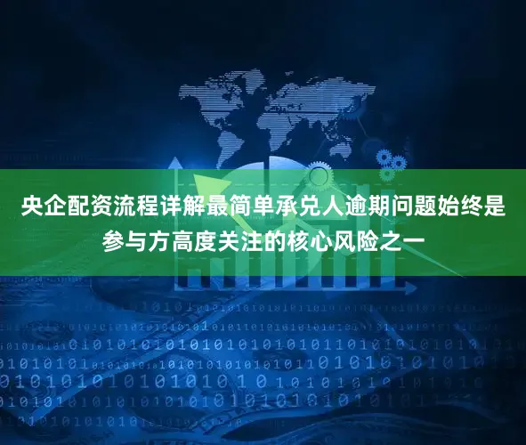 央企配资流程详解最简单承兑人逾期问题始终是参与方高度关注的核心风险之一
