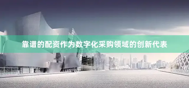 靠谱的配资作为数字化采购领域的创新代表