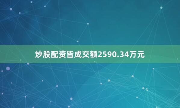 炒股配资皆成交额2590.34万元