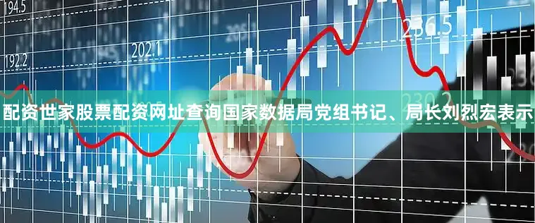 配资世家股票配资网址查询国家数据局党组书记、局长刘烈宏表示