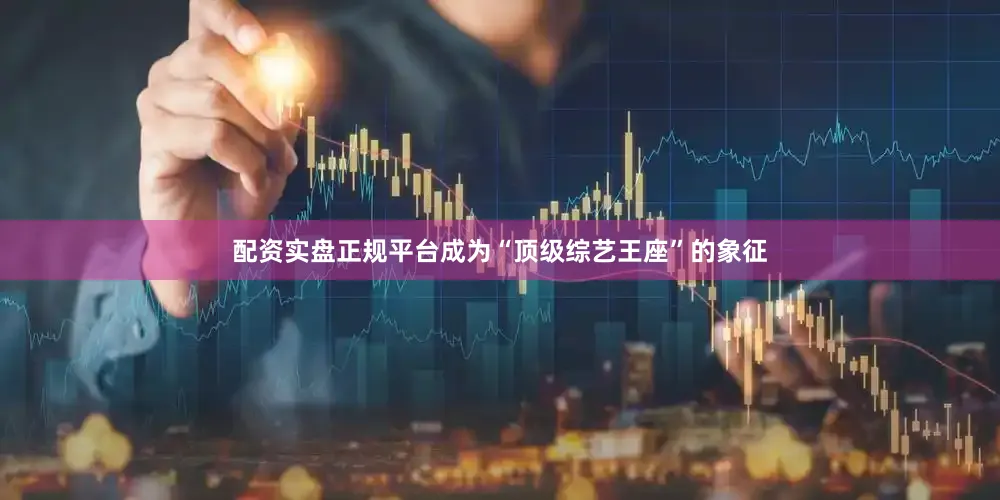 配资实盘正规平台成为“顶级综艺王座”的象征