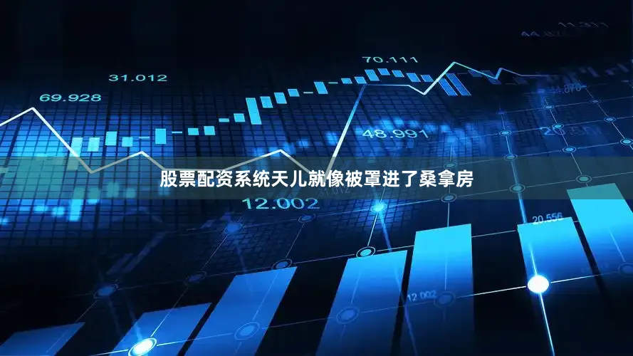 股票配资系统天儿就像被罩进了桑拿房