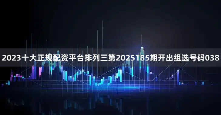 2023十大正规配资平台　　　　排列三第2025185期开出组选号码038