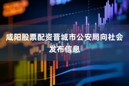 咸阳股票配资晋城市公安局向社会发布信息