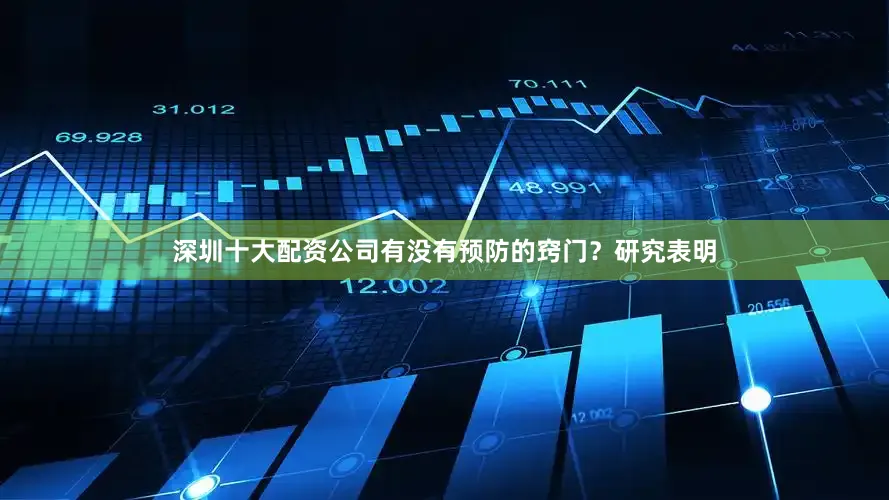深圳十大配资公司有没有预防的窍门？研究表明