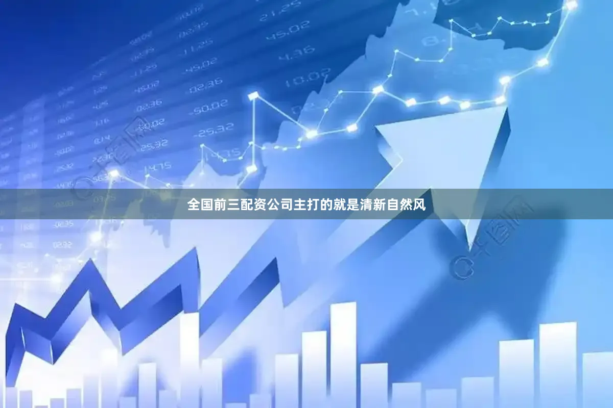 全国前三配资公司主打的就是清新自然风