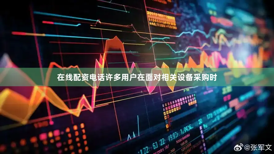 在线配资电话许多用户在面对相关设备采购时