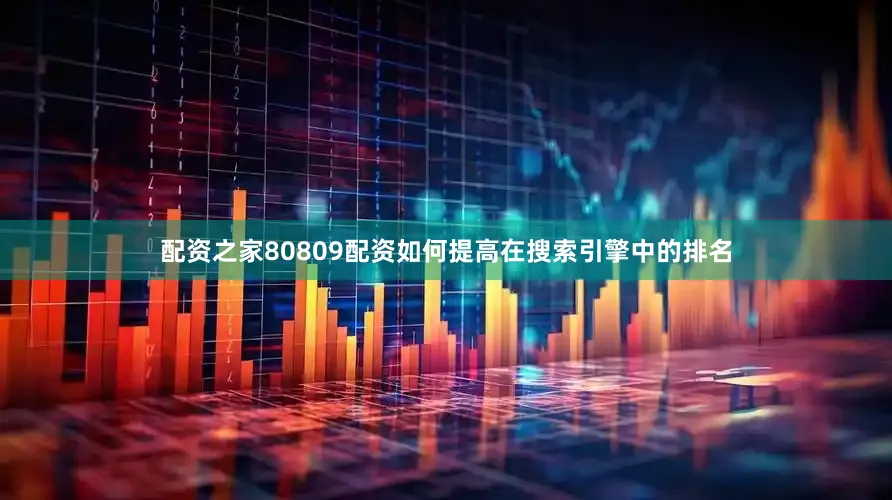 配资之家80809配资如何提高在搜索引擎中的排名