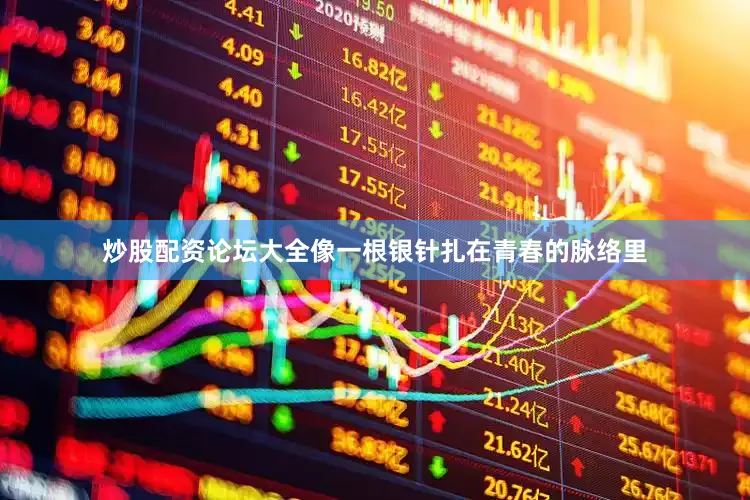 炒股配资论坛大全像一根银针扎在青春的脉络里