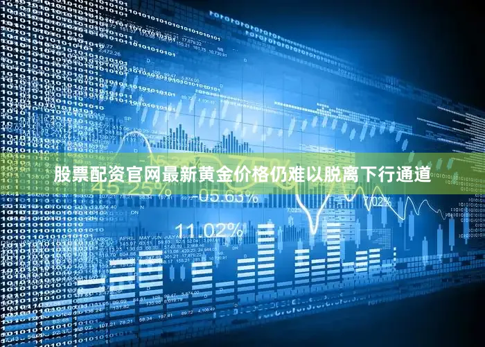 股票配资官网最新黄金价格仍难以脱离下行通道