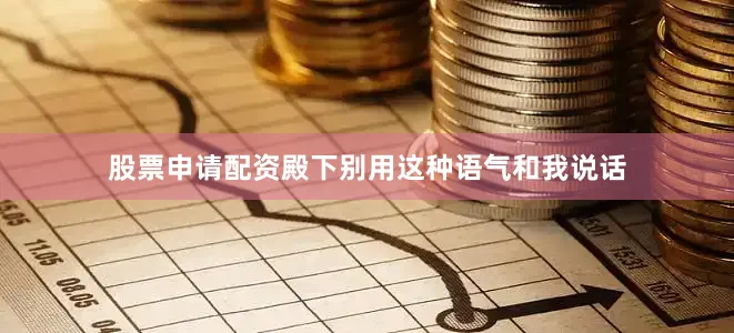 股票申请配资殿下别用这种语气和我说话