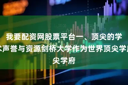 我要配资网股票平台一、顶尖的学术声誉与资源剑桥大学作为世界顶尖学府