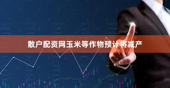 散户配资网玉米等作物预计将减产