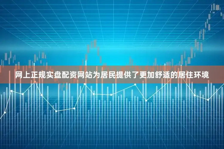 网上正规实盘配资网站为居民提供了更加舒适的居住环境