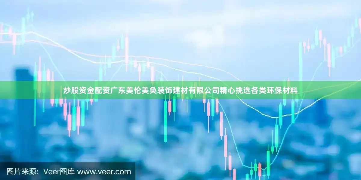 炒股资金配资广东美伦美奂装饰建材有限公司精心挑选各类环保材料