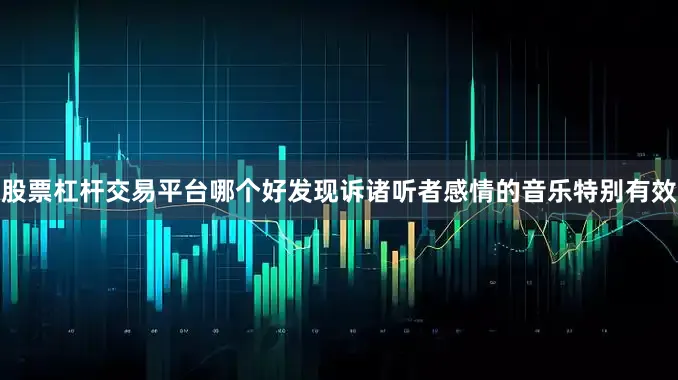 股票杠杆交易平台哪个好发现诉诸听者感情的音乐特别有效