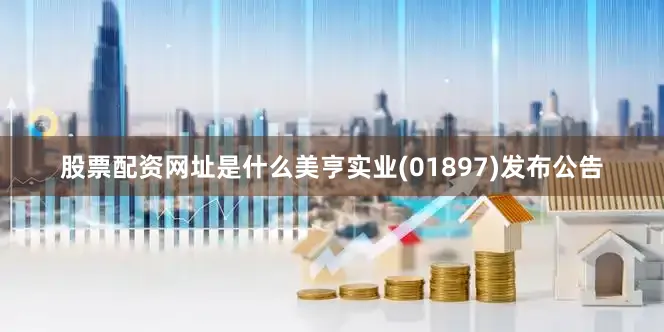 股票配资网址是什么美亨实业(01897)发布公告