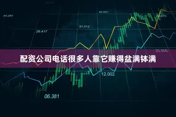 配资公司电话很多人靠它赚得盆满钵满