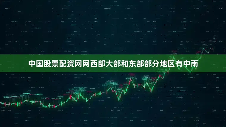 中国股票配资网网西部大部和东部部分地区有中雨