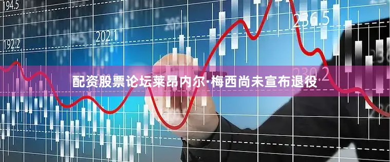 配资股票论坛莱昂内尔·梅西尚未宣布退役