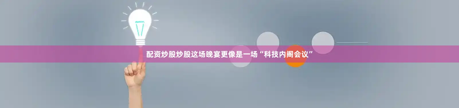 配资炒股炒股这场晚宴更像是一场“科技内阁会议”