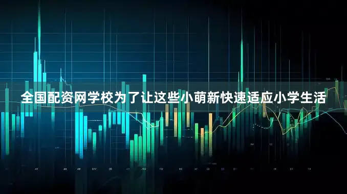 全国配资网学校为了让这些小萌新快速适应小学生活