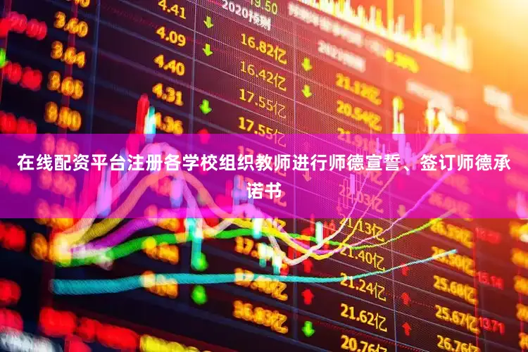 在线配资平台注册各学校组织教师进行师德宣誓、签订师德承诺书