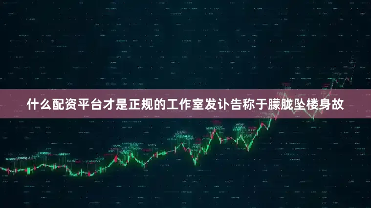 什么配资平台才是正规的工作室发讣告称于朦胧坠楼身故