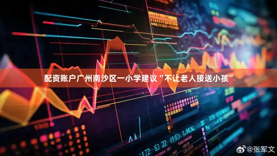 配资账户广州南沙区一小学建议“不让老人接送小孩”