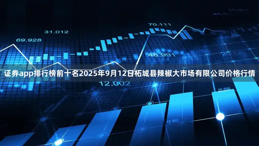 证券app排行榜前十名2025年9月12日柘城县辣椒大市场有限公司价格行情